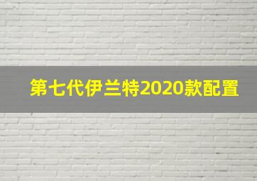 第七代伊兰特2020款配置