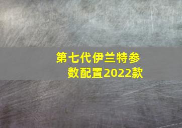 第七代伊兰特参数配置2022款