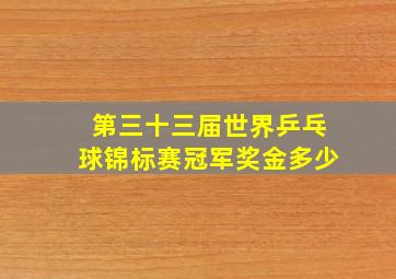 第三十三届世界乒乓球锦标赛冠军奖金多少