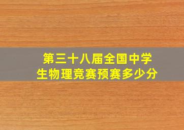 第三十八届全国中学生物理竞赛预赛多少分