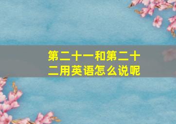 第二十一和第二十二用英语怎么说呢