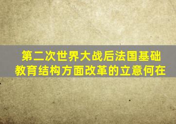 第二次世界大战后法国基础教育结构方面改革的立意何在