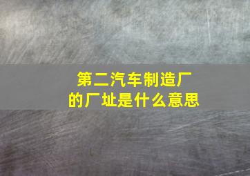 第二汽车制造厂的厂址是什么意思