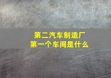 第二汽车制造厂第一个车间是什么