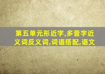 第五单元形近字,多音字近义词反义词,词语搭配,语文