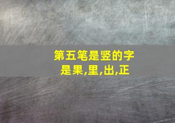 第五笔是竖的字是果,里,出,正