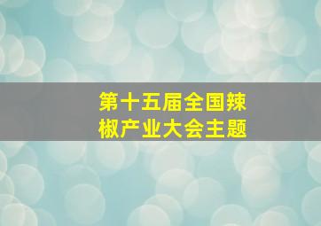 第十五届全国辣椒产业大会主题