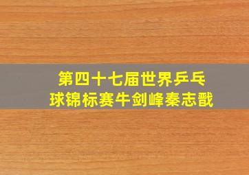 第四十七届世界乒乓球锦标赛牛剑峰秦志戬