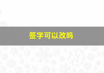 签字可以改吗