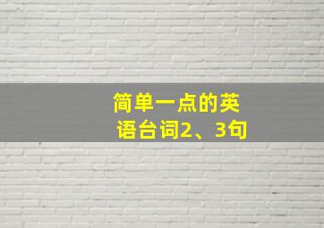 简单一点的英语台词2、3句