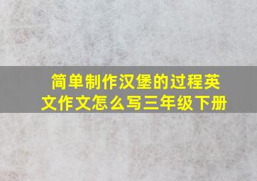 简单制作汉堡的过程英文作文怎么写三年级下册