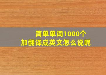 简单单词1000个加翻译成英文怎么说呢