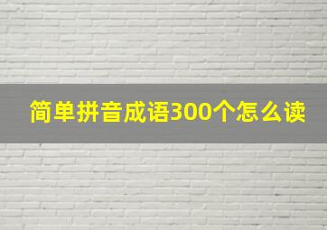 简单拼音成语300个怎么读