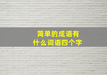 简单的成语有什么词语四个字