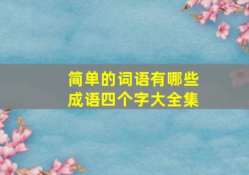 简单的词语有哪些成语四个字大全集