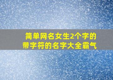 简单网名女生2个字的带字符的名字大全霸气