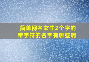 简单网名女生2个字的带字符的名字有哪些呢