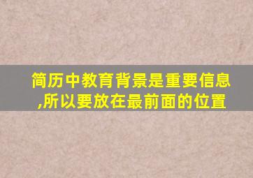 简历中教育背景是重要信息,所以要放在最前面的位置