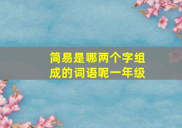 简易是哪两个字组成的词语呢一年级