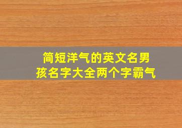 简短洋气的英文名男孩名字大全两个字霸气