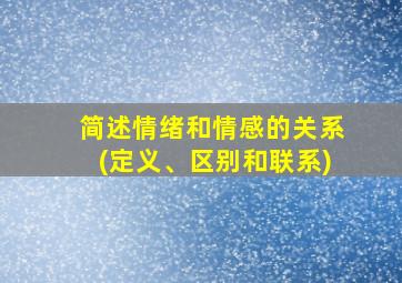 简述情绪和情感的关系(定义、区别和联系)