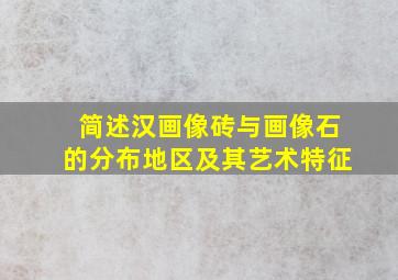 简述汉画像砖与画像石的分布地区及其艺术特征