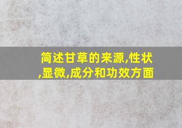 简述甘草的来源,性状,显微,成分和功效方面