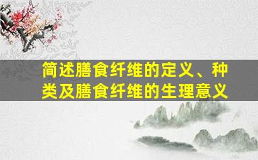 简述膳食纤维的定义、种类及膳食纤维的生理意义