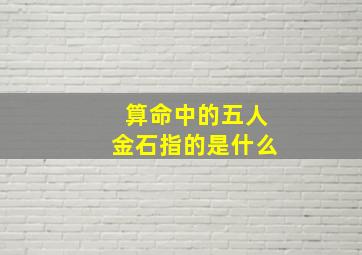 算命中的五人金石指的是什么