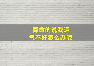 算命的说我运气不好怎么办呢