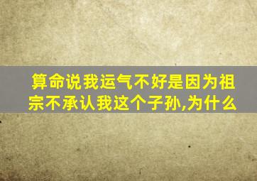 算命说我运气不好是因为祖宗不承认我这个子孙,为什么