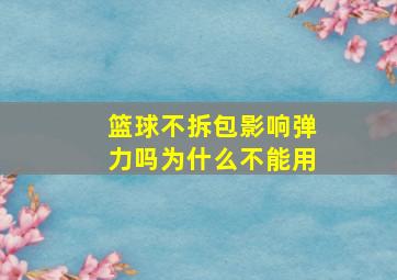 篮球不拆包影响弹力吗为什么不能用