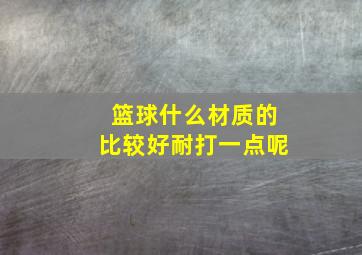 篮球什么材质的比较好耐打一点呢