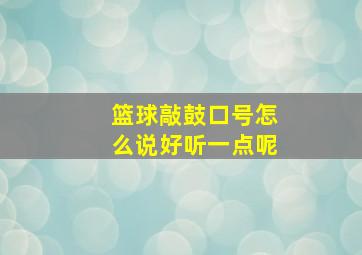 篮球敲鼓口号怎么说好听一点呢