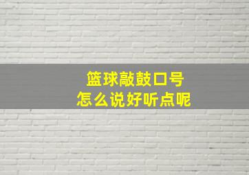 篮球敲鼓口号怎么说好听点呢