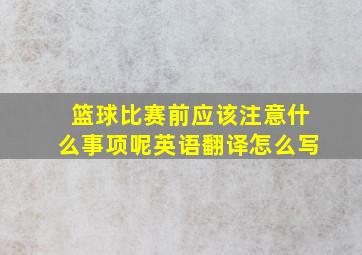 篮球比赛前应该注意什么事项呢英语翻译怎么写