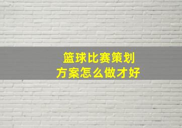 篮球比赛策划方案怎么做才好