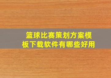 篮球比赛策划方案模板下载软件有哪些好用