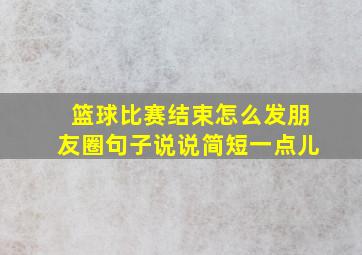 篮球比赛结束怎么发朋友圈句子说说简短一点儿