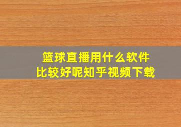 篮球直播用什么软件比较好呢知乎视频下载