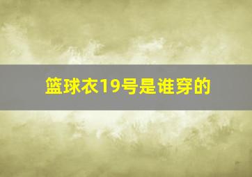 篮球衣19号是谁穿的