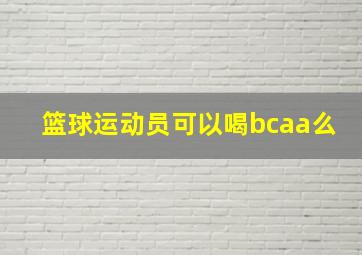 篮球运动员可以喝bcaa么