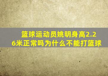 篮球运动员姚明身高2.26米正常吗为什么不能打篮球