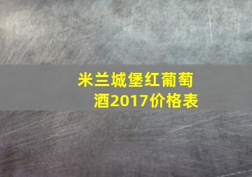 米兰城堡红葡萄酒2017价格表