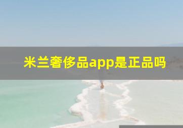 米兰奢侈品app是正品吗