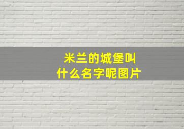 米兰的城堡叫什么名字呢图片