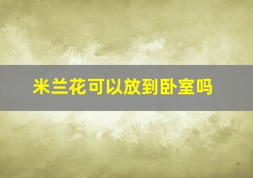 米兰花可以放到卧室吗