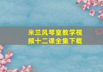 米兰风琴室教学视频十二课全集下载