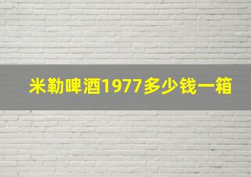 米勒啤酒1977多少钱一箱