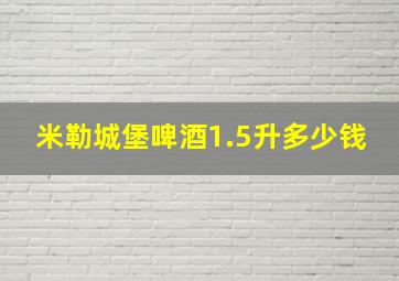 米勒城堡啤酒1.5升多少钱